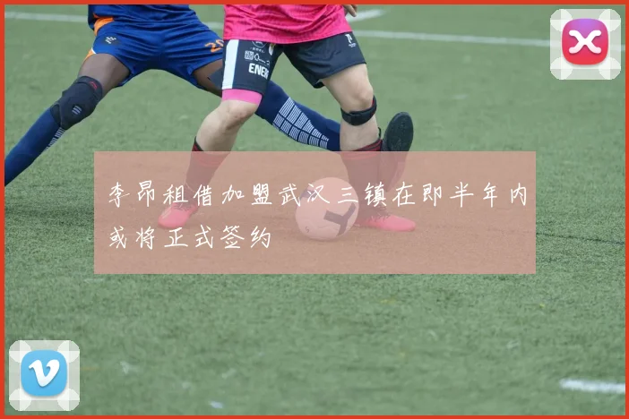 李昂租借加盟武汉三镇在即半年内或将正式签约