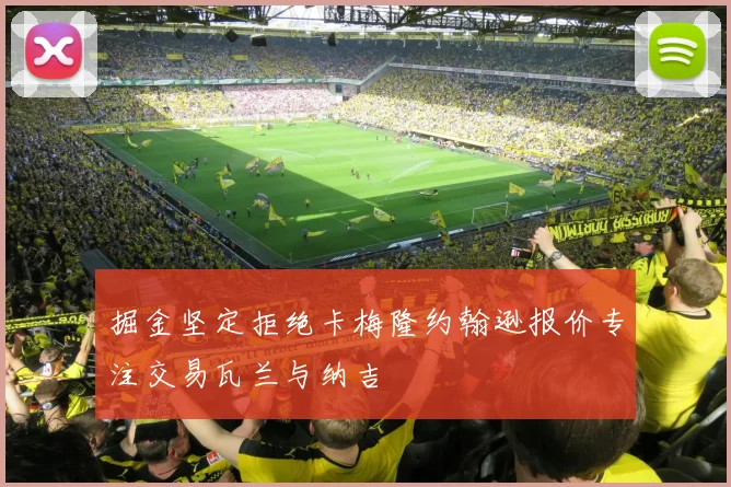 掘金坚定拒绝卡梅隆约翰逊报价专注交易瓦兰与纳吉