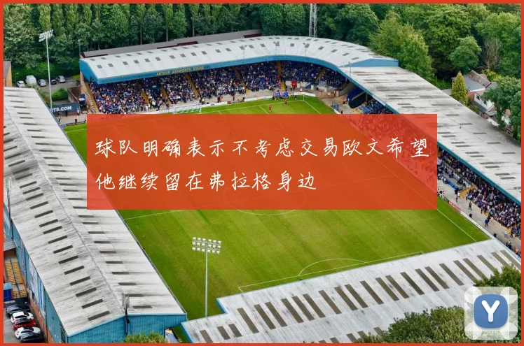 球队明确表示不考虑交易欧文希望他继续留在弗拉格身边