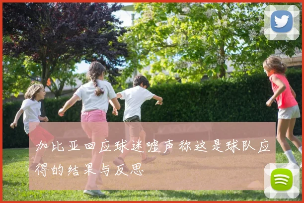 加比亚回应球迷嘘声称这是球队应得的结果与反思