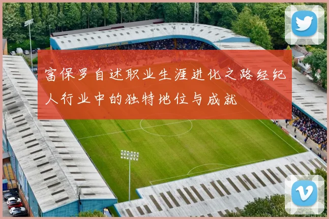 富保罗自述职业生涯进化之路经纪人行业中的独特地位与成就