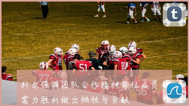 科尔强调团队合作精神每位成员都需为胜利做出牺牲与贡献