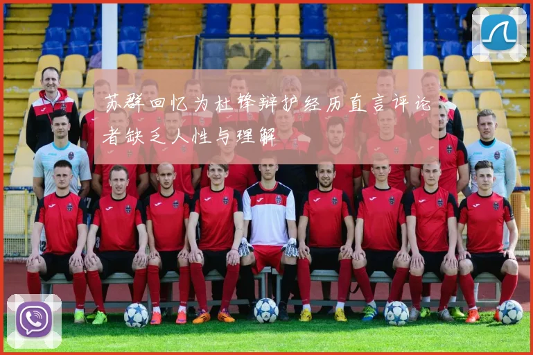 苏群回忆为杜锋辩护经历直言评论者缺乏人性与理解