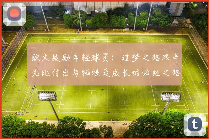 欧文鼓励年轻球员：追梦之路艰辛无比付出与牺牲是成长的必经之路