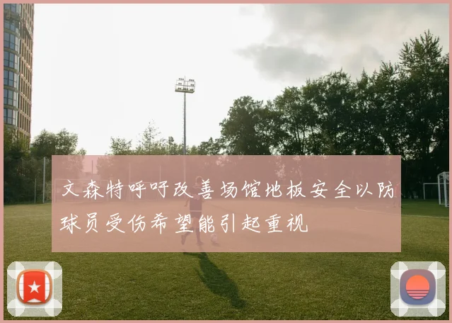 文森特呼吁改善场馆地板安全以防球员受伤希望能引起重视