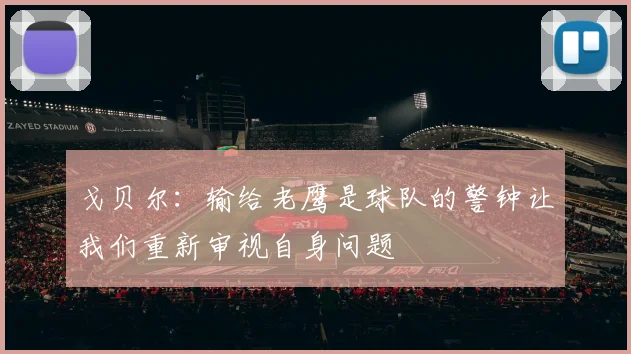 戈贝尔：输给老鹰是球队的警钟让我们重新审视自身问题