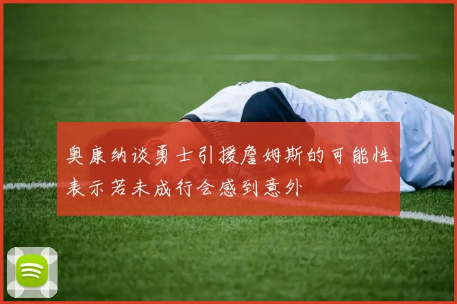 奥康纳谈勇士引援詹姆斯的可能性表示若未成行会感到意外