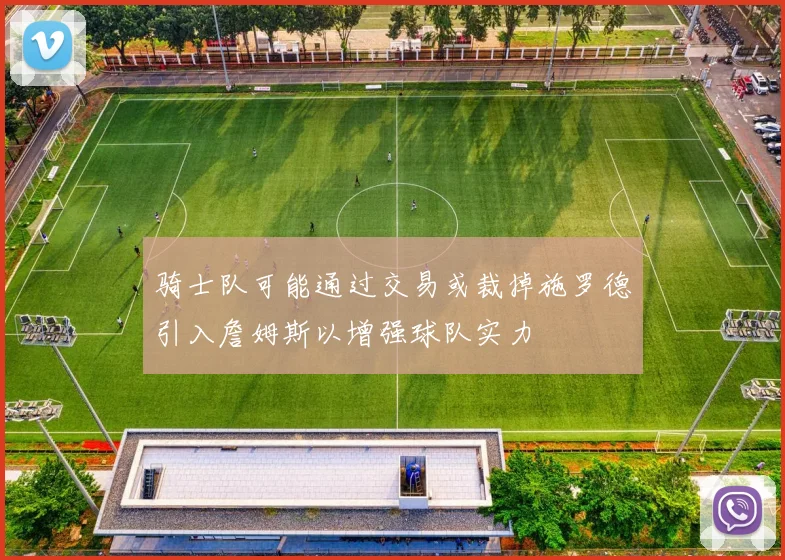 骑士队可能通过交易或裁掉施罗德引入詹姆斯以增强球队实力