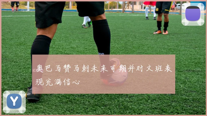 奥巴马赞马刺未来可期并对文班表现充满信心