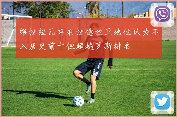 维拉纽瓦评利拉德控卫地位认为不入历史前十但超越罗斯排名
