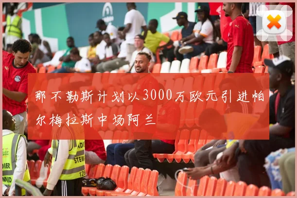 那不勒斯计划以3000万欧元引进帕尔梅拉斯中场阿兰