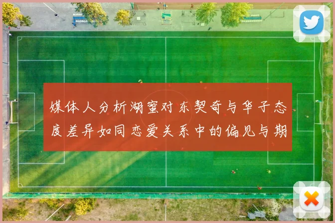 媒体人分析湖蜜对东契奇与华子态度差异如同恋爱关系中的偏见与期待