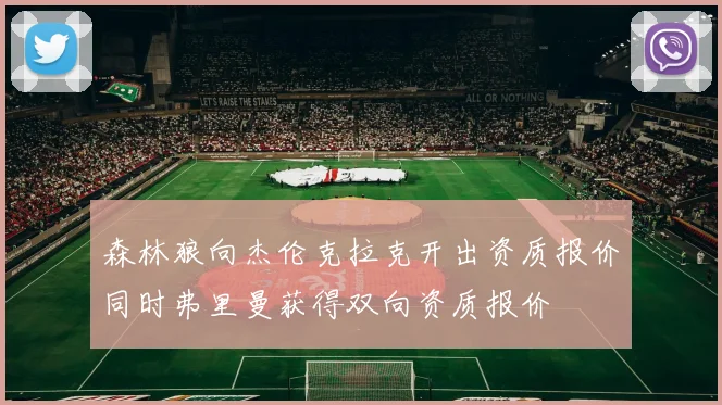 森林狼向杰伦克拉克开出资质报价同时弗里曼获得双向资质报价