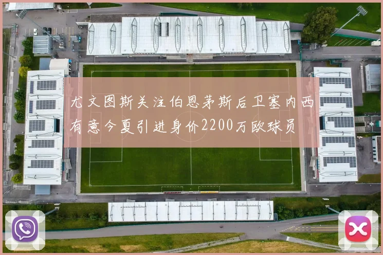 尤文图斯关注伯恩茅斯后卫塞内西有意今夏引进身价2200万欧球员